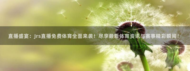 直播盛宴：Jrs直播免费体育全面来袭！尽享最新体育资讯与赛事精彩瞬间！